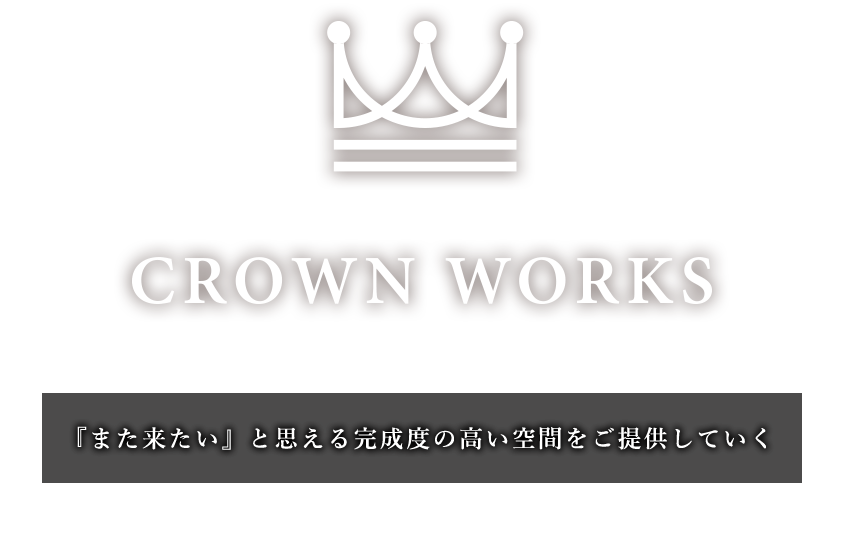 CROWNWORKSまた来たいと思える完成度の高い空間をご提供していく